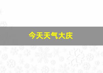 今天天气大庆