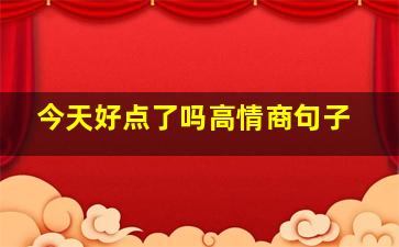 今天好点了吗高情商句子