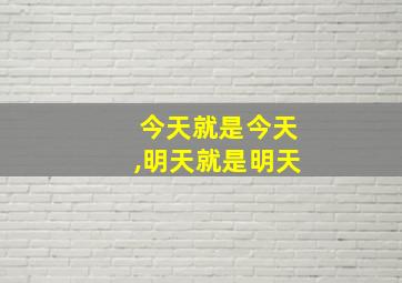 今天就是今天,明天就是明天