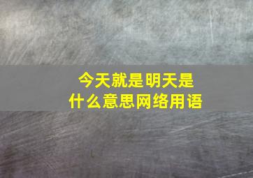 今天就是明天是什么意思网络用语