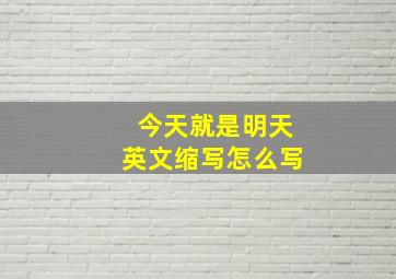 今天就是明天英文缩写怎么写