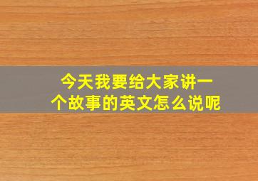 今天我要给大家讲一个故事的英文怎么说呢