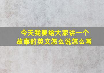 今天我要给大家讲一个故事的英文怎么说怎么写