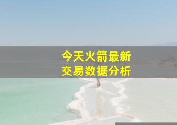 今天火箭最新交易数据分析