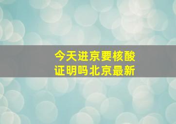 今天进京要核酸证明吗北京最新