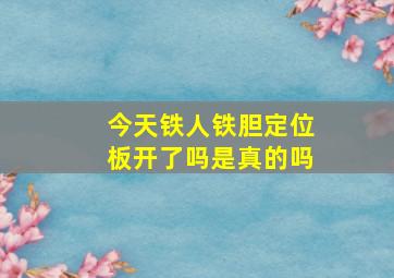 今天铁人铁胆定位板开了吗是真的吗