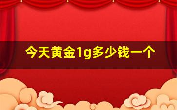 今天黄金1g多少钱一个