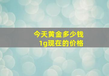 今天黄金多少钱1g现在的价格