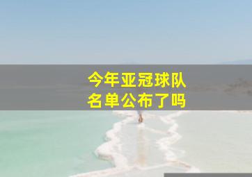 今年亚冠球队名单公布了吗