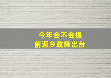 今年会不会提前返乡政策出台