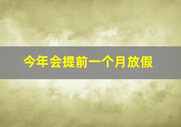 今年会提前一个月放假