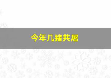 今年几猪共屠