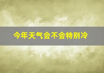 今年天气会不会特别冷