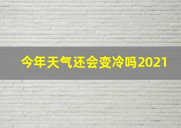 今年天气还会变冷吗2021