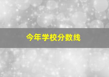 今年学校分数线