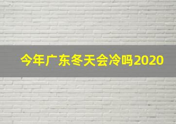 今年广东冬天会冷吗2020