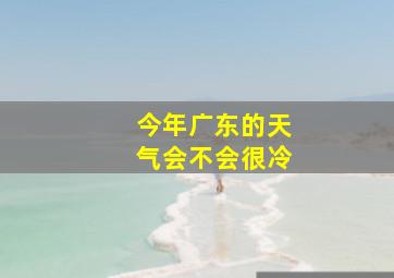 今年广东的天气会不会很冷