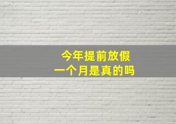 今年提前放假一个月是真的吗