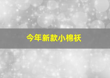 今年新款小棉袄