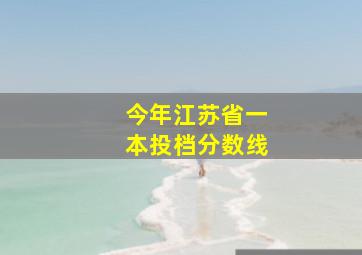 今年江苏省一本投档分数线