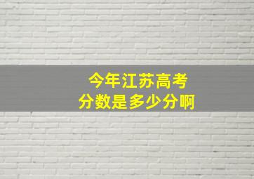 今年江苏高考分数是多少分啊