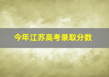 今年江苏高考录取分数