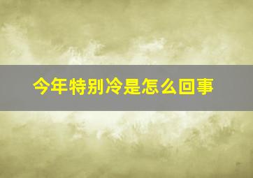 今年特别冷是怎么回事