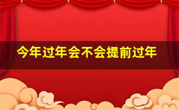 今年过年会不会提前过年