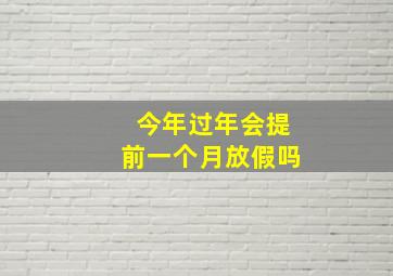 今年过年会提前一个月放假吗