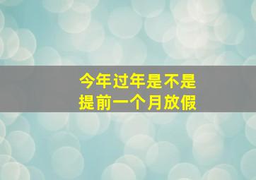 今年过年是不是提前一个月放假