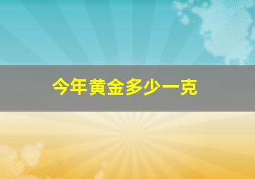 今年黄金多少一克