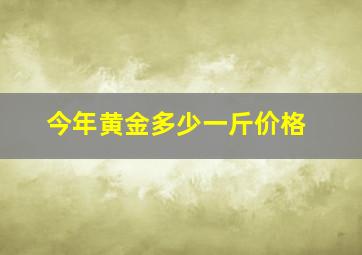 今年黄金多少一斤价格