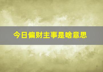 今日偏财主事是啥意思