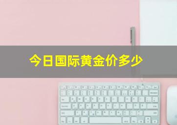 今日国际黄金价多少