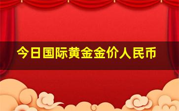 今日国际黄金金价人民币