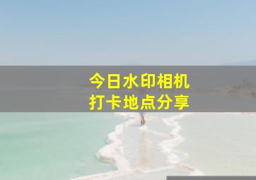 今日水印相机打卡地点分享