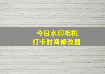 今日水印相机打卡时间修改器