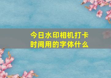 今日水印相机打卡时间用的字体什么