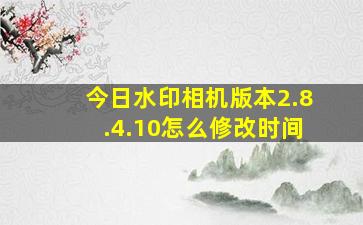 今日水印相机版本2.8.4.10怎么修改时间