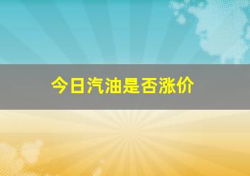 今日汽油是否涨价