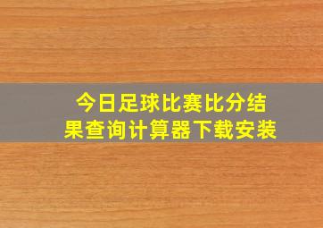 今日足球比赛比分结果查询计算器下载安装