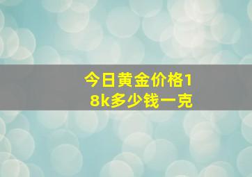 今日黄金价格18k多少钱一克