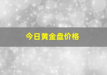 今日黄金盘价格