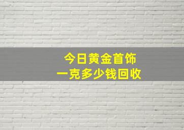 今日黄金首饰一克多少钱回收