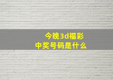 今晚3d福彩中奖号码是什么