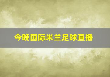 今晚国际米兰足球直播