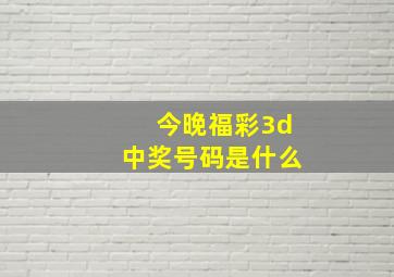 今晚福彩3d中奖号码是什么