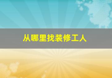 从哪里找装修工人