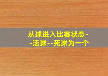 从球进入比赛状态--活球--死球为一个