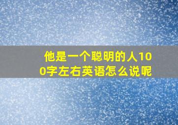 他是一个聪明的人100字左右英语怎么说呢